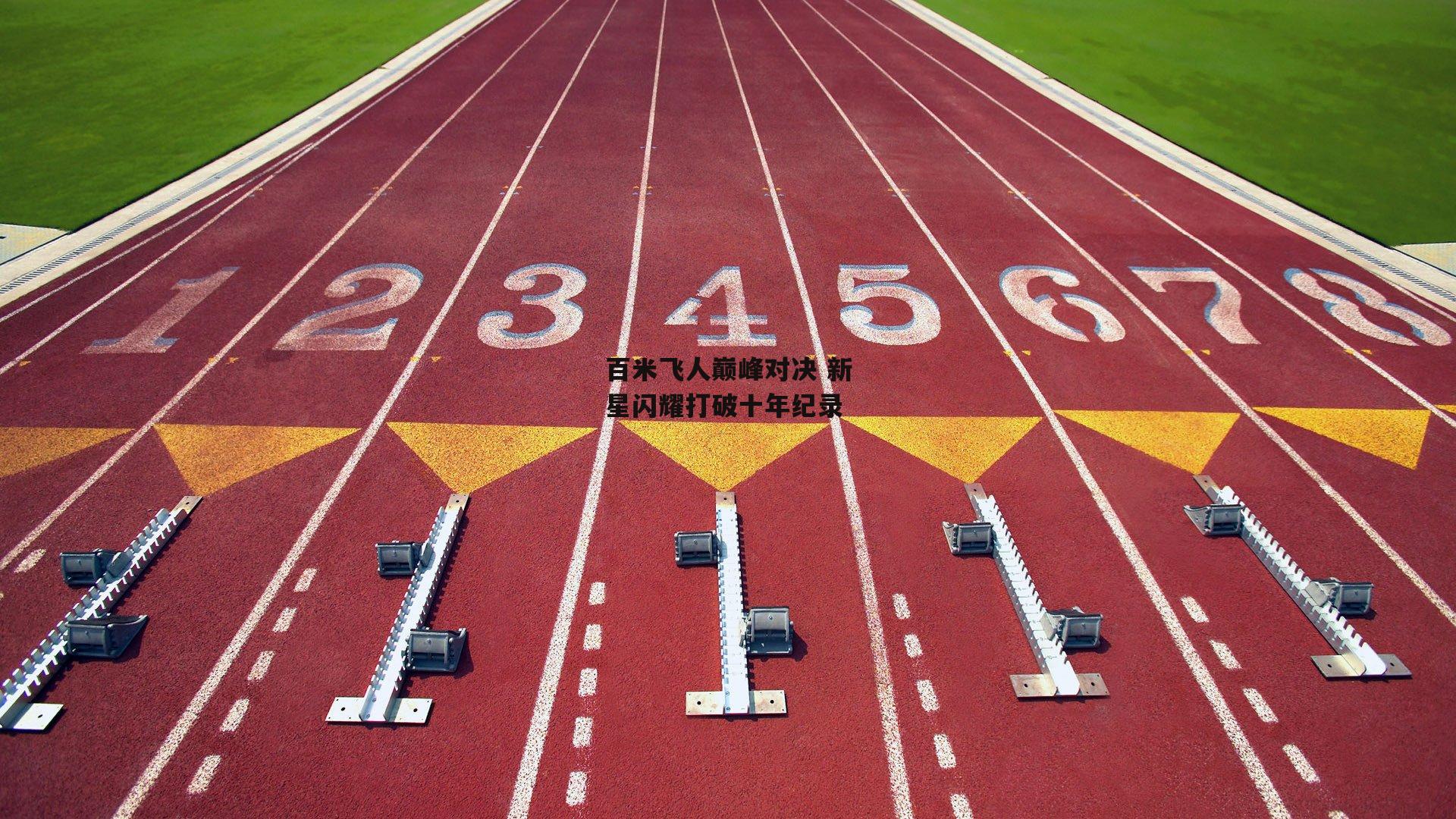 百米飞人巅峰对决 新星闪耀打破十年纪录