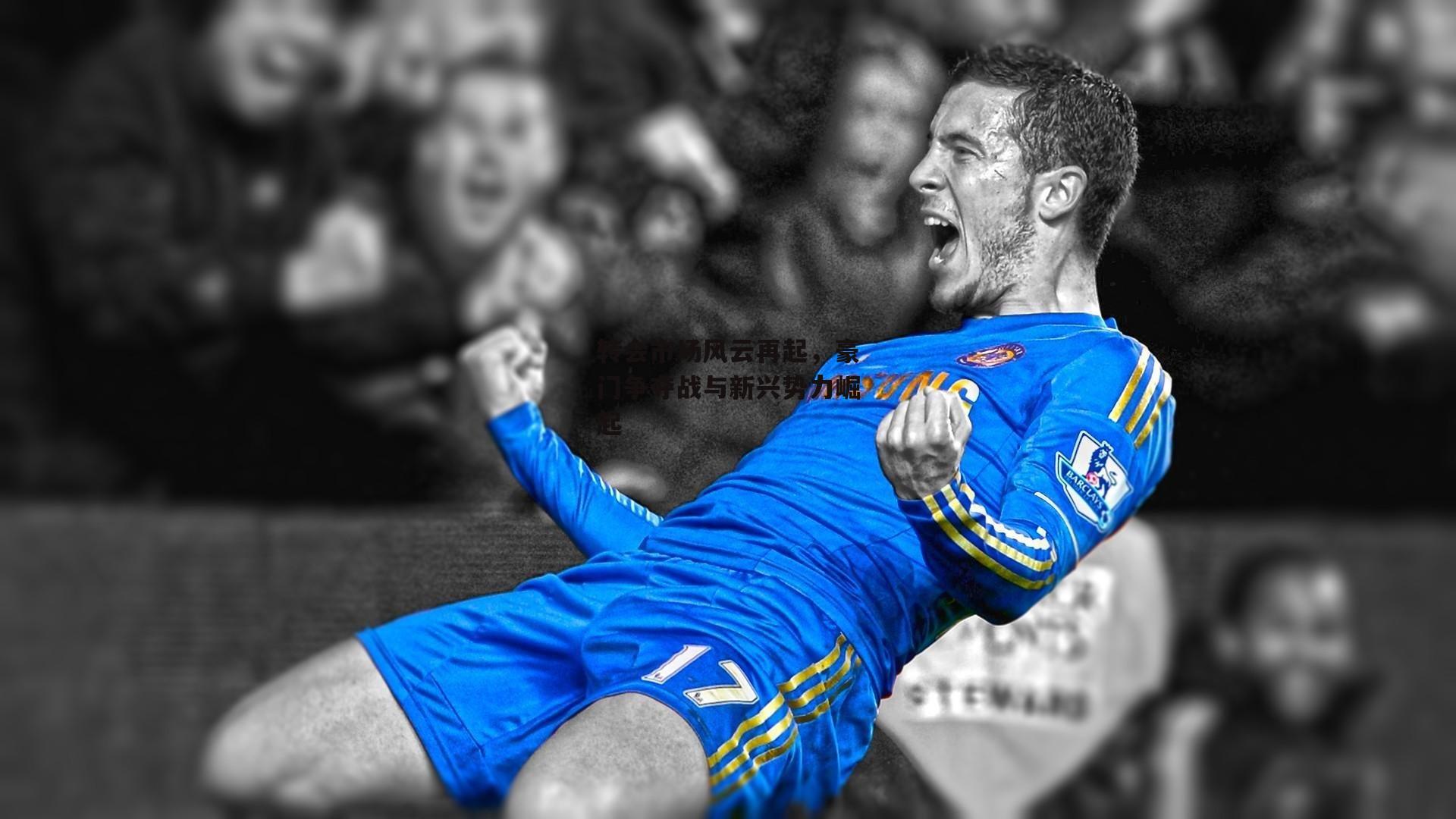 转会市场风云再起，豪门争夺战与新兴势力崛起