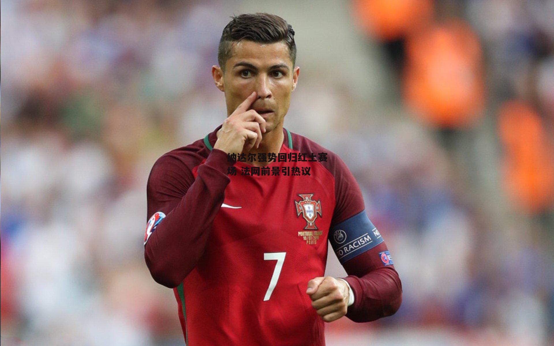 纳达尔强势回归红土赛场 法网前景引热议