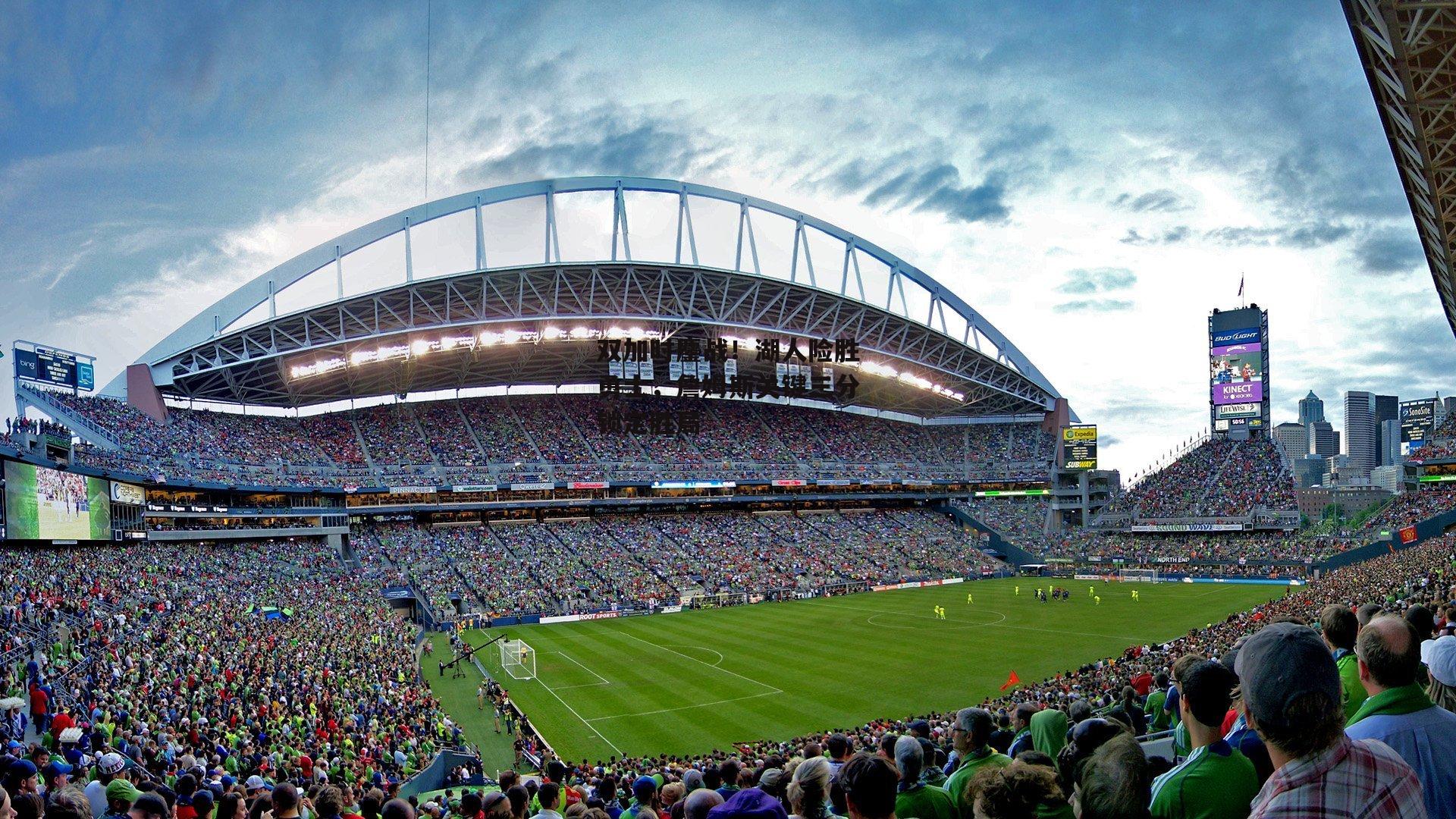 双加时鏖战！湖人险胜勇士，詹姆斯关键三分锁定胜局